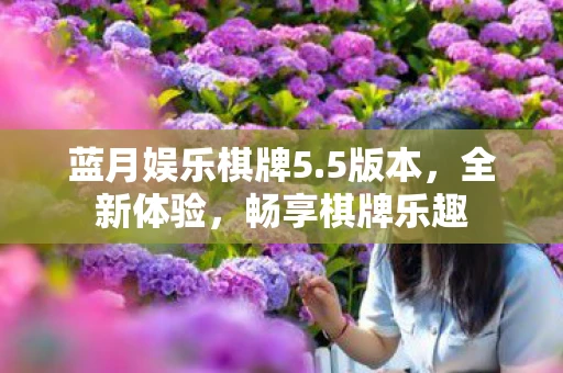 蓝月娱乐棋牌5.5版本，全新体验，畅享棋牌乐趣