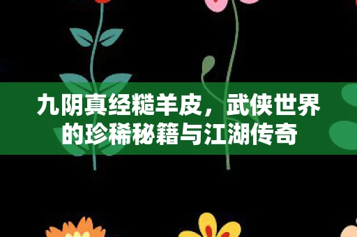 九阴真经糙羊皮，武侠世界的珍稀秘籍与江湖传奇