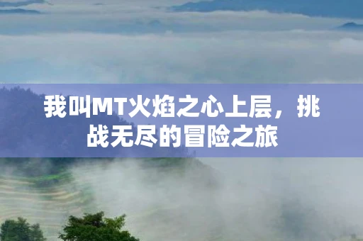 我叫MT火焰之心上层，挑战无尽的冒险之旅