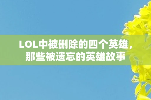 LOL中被删除的四个英雄，那些被遗忘的英雄故事