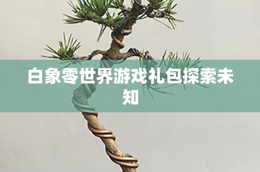 白象零世界游戏礼包探索未知