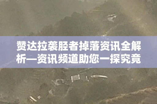 赞达拉袭胫者掉落资讯全解析—资讯频道助您一探究竟