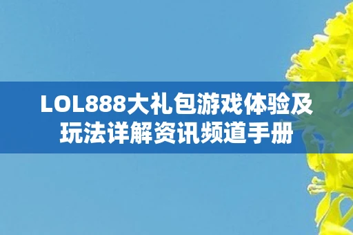 LOL888大礼包游戏体验及玩法详解资讯频道手册