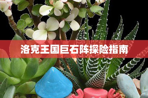 洛克王国巨石阵探险指南