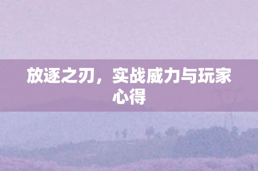 放逐之刃，实战威力与玩家心得