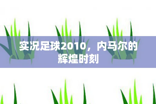 实况足球2010，内马尔的辉煌时刻