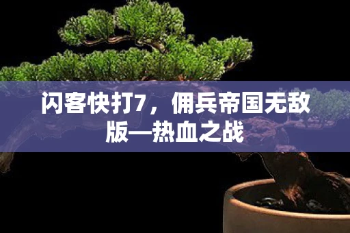 闪客快打7，佣兵帝国无敌版—热血之战
