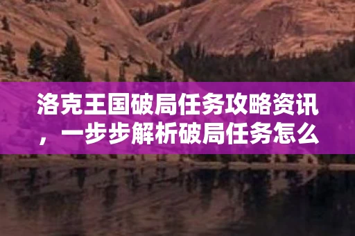 洛克王国破局任务攻略资讯，一步步解析破局任务怎么做
