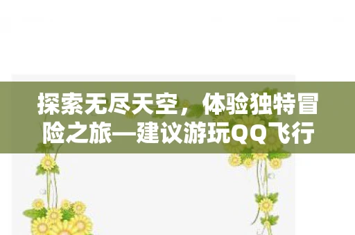 探索无尽天空，体验独特冒险之旅—建议游玩QQ飞行岛台服