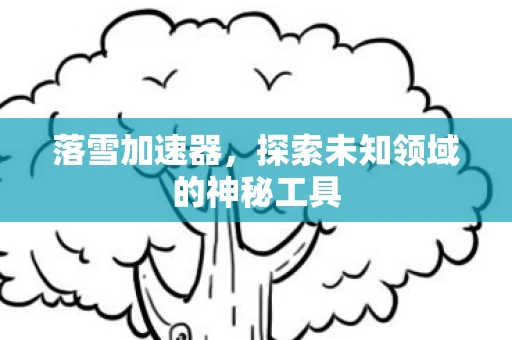 落雪加速器，探索未知领域的神秘工具
