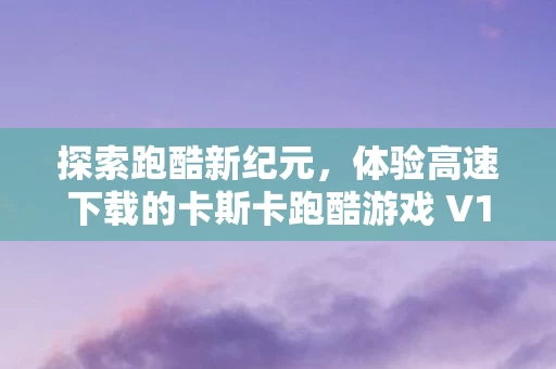 体验高速下载的卡斯卡跑酷游戏 V1图片