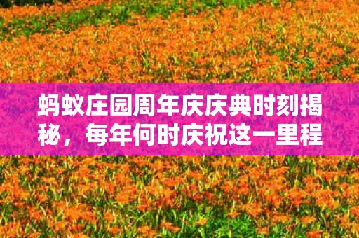 蚂蚁庄园周年庆庆典时刻揭秘，每年何时庆祝这一里程碑事件？