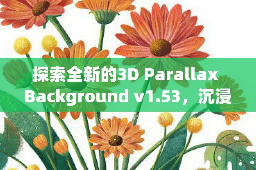 探索全新的3D Parallax Background v1.53，沉浸式三维背景技术的革新