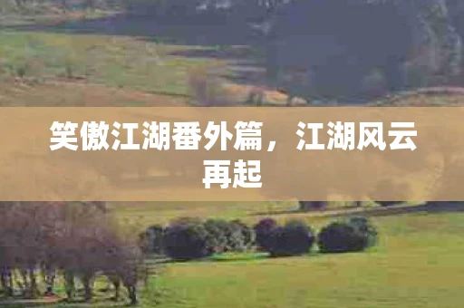 笑傲江湖番外篇，江湖风云再起