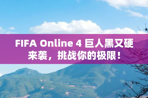 FIFA Online 4 巨人黑又硬来袭，挑战你的极限！