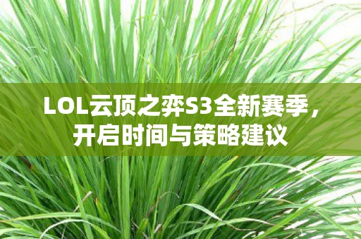LOL云顶之弈S3全新赛季，开启时间与策略建议