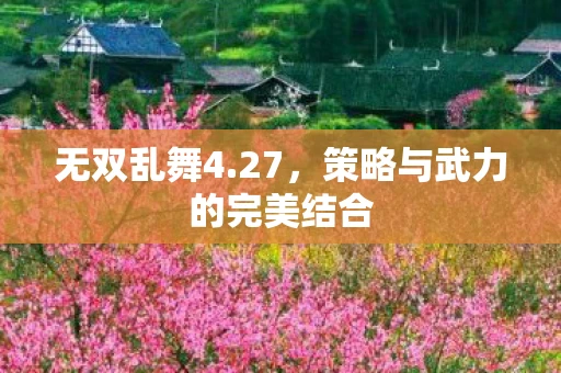 无双乱舞4.27，策略与武力的完美结合