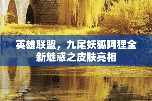 英雄联盟，九尾妖狐阿狸全新魅惑之皮肤亮相