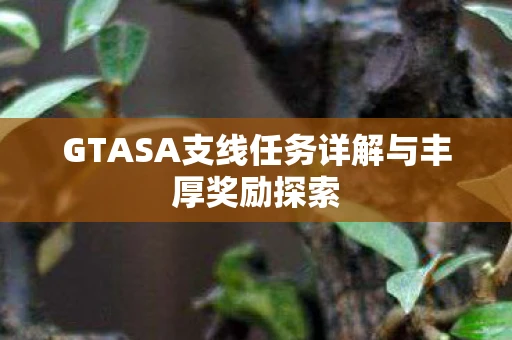 GTASA支线任务详解与丰厚奖励探索