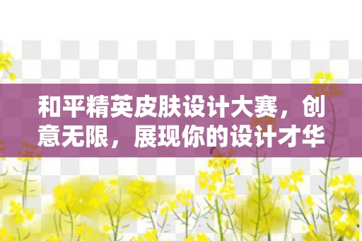 和平精英皮肤设计大赛，创意无限，展现你的设计才华