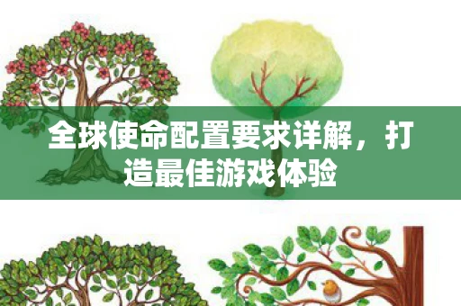 全球使命配置要求详解，打造最佳游戏体验