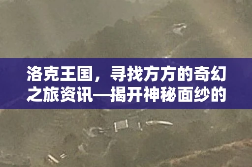 洛克王国，寻找方方的奇幻之旅资讯—揭开神秘面纱的冒险之旅