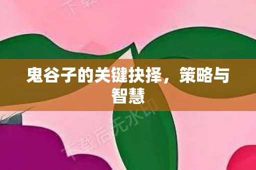 鬼谷子的关键抉择，策略与智慧