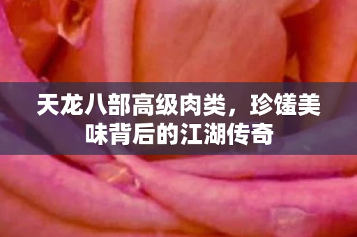 天龙八部高级肉类，珍馐美味背后的江湖传奇