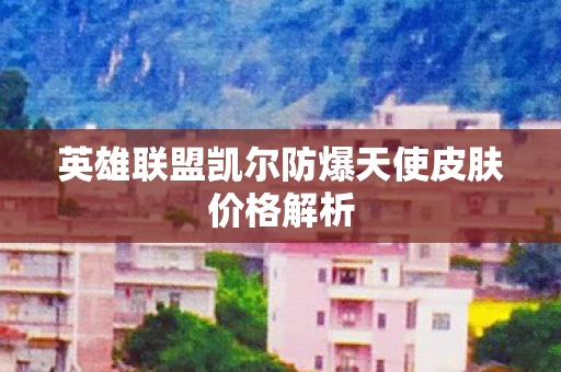 英雄联盟凯尔防爆天使皮肤价格解析