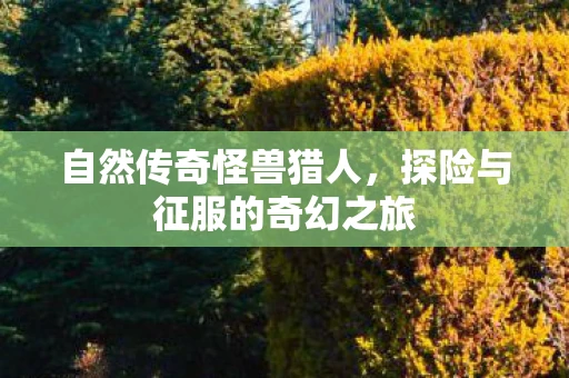 自然传奇怪兽猎人，探险与征服的奇幻之旅