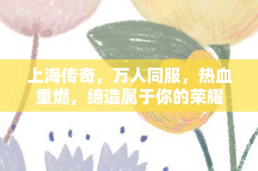 上海传奇，万人同服，热血重燃，缔造属于你的荣耀