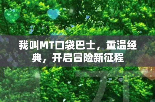 我叫MT口袋巴士，重温经典，开启冒险新征程