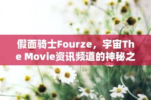 假面骑士Fourze，宇宙The Movie资讯频道的神秘之旅