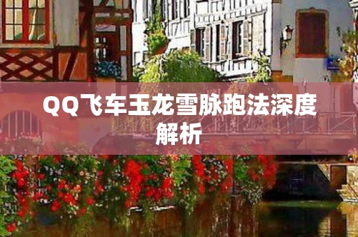 QQ飞车玉龙雪脉跑法深度解析