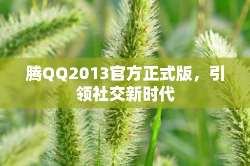 腾QQ2013官方正式版，引领社交新时代