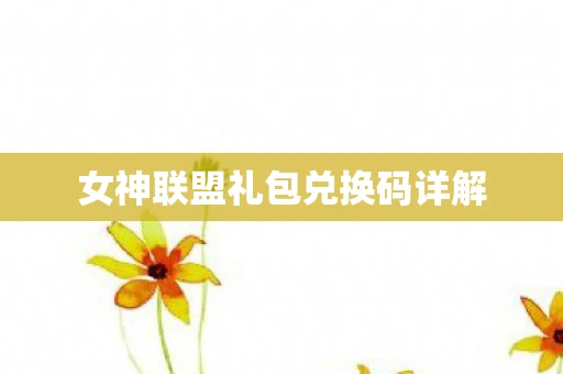 女神联盟礼包兑换码详解