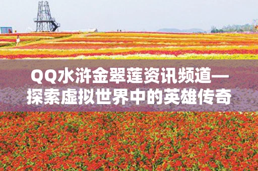 QQ水浒金翠莲资讯频道—探索虚拟世界中的英雄传奇