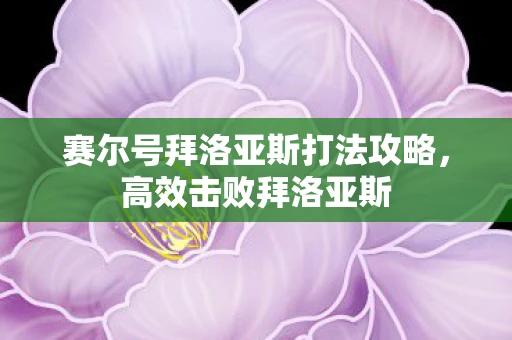 赛尔号拜洛亚斯打法攻略，高效击败拜洛亚斯