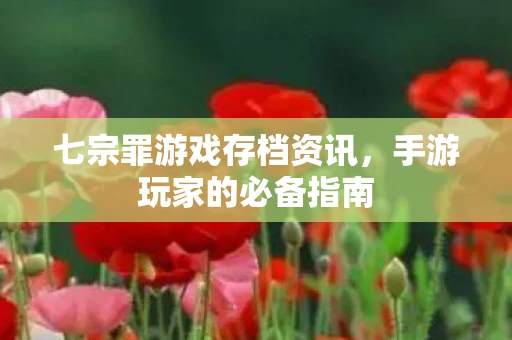 七宗罪游戏存档资讯，手游玩家的必备指南