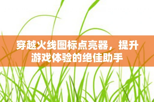 穿越火线图标点亮器，提升游戏体验的绝佳助手