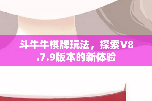 斗牛牛棋牌玩法，探索V8.7.9版本的新体验