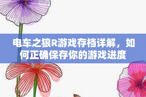 电车之狼R游戏存档详解，如何正确保存你的游戏进度
