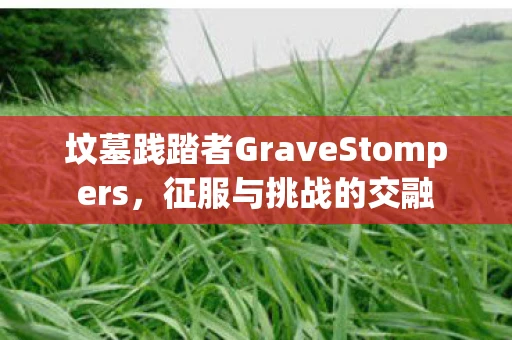 坟墓践踏者GraveStompers，征服与挑战的交融