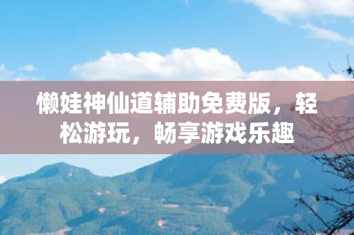 懒娃神仙道辅助免费版，轻松游玩，畅享游戏乐趣
