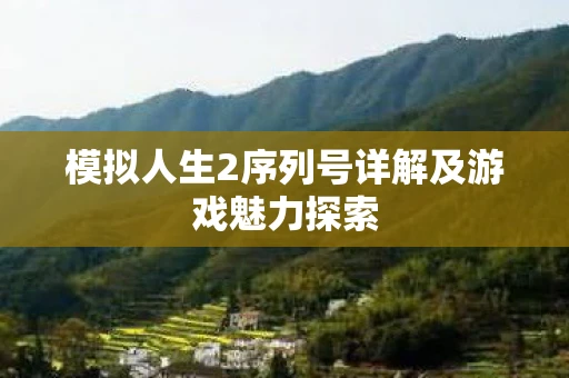 模拟人生2序列号详解及游戏魅力探索