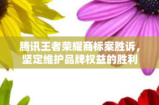 腾讯王者荣耀商标案胜诉图片