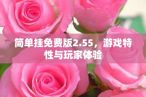 简单挂免费版2.55，游戏特性与玩家体验