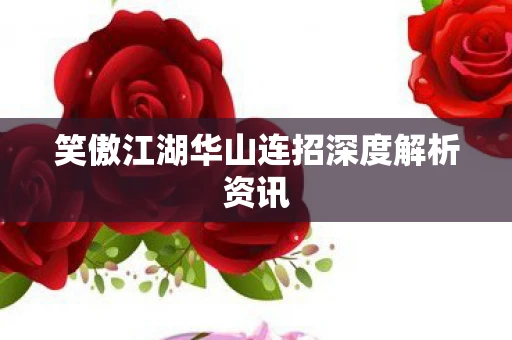 笑傲江湖华山连招深度解析资讯