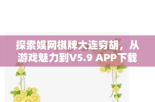 探索娱网棋牌大连穷胡，从游戏魅力到V5.9 APP下载体验