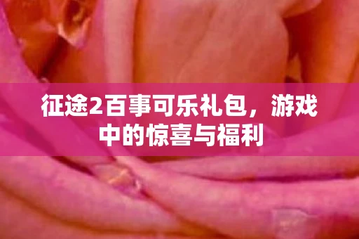 征途2百事可乐礼包，游戏中的惊喜与福利